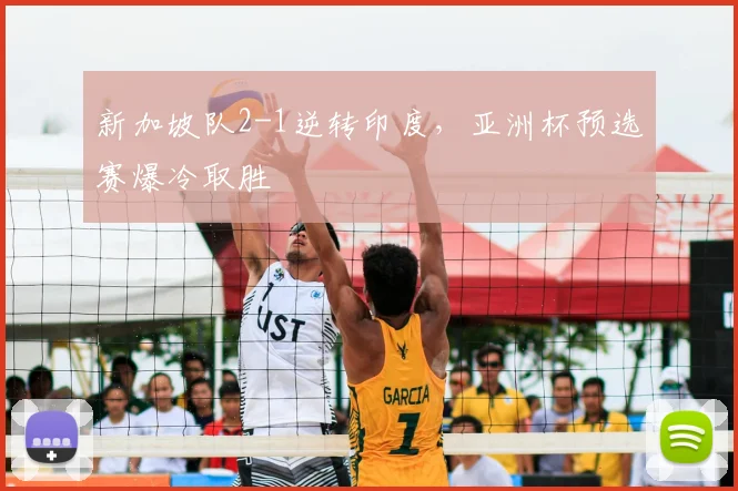 新加坡队2-1逆转印度,亚洲杯预选赛爆冷取胜